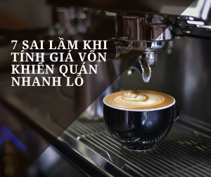 7 sai lầm khi tính giá vốn khiến quán nhanh lỗ